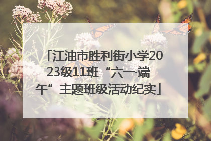 江油市胜利街小学2023级11班“六一·端午”主题班级活动纪实