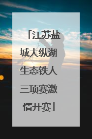 江苏盐城大纵湖生态铁人三项赛激情开赛
