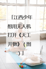 江西少年想用无人机打开《天工开物》（图）