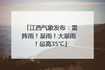 江西气象发布：雷阵雨！暴雨！大暴雨！最高35℃