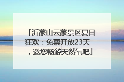 沂蒙山云蒙景区夏日狂欢：免票开放23天，邀您畅游天然氧吧
