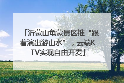 沂蒙山龟蒙景区推“跟着演出游山水”，云端KTV实现自由开麦