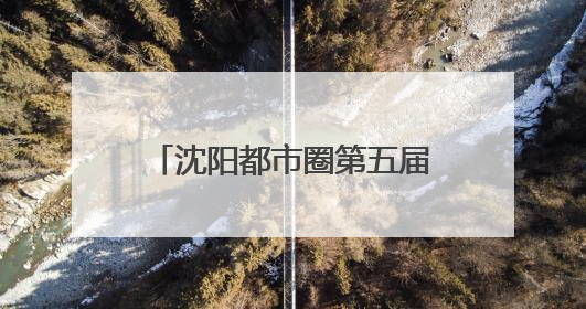 沈阳都市圈第五届徒步大会暨沈阳市第七届全民健身国际徒步节报名通道开启