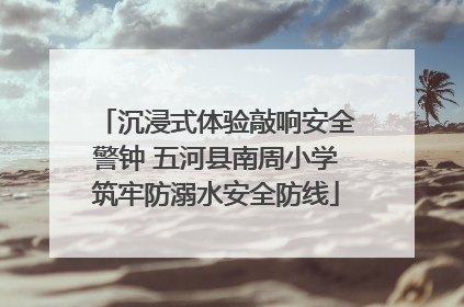 沉浸式体验敲响安全警钟 五河县南周小学筑牢防溺水安全防线