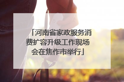 河南省家政服务消费扩容升级工作现场会在焦作市举行