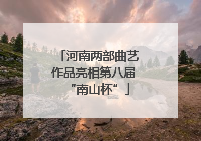 河南两部曲艺作品亮相第八届“南山杯”