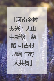 河南乡村振兴：大山中新修一条路 可古村寻幽 与野人共舞