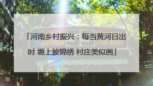 河南乡村振兴：每当黄河日出时 塬上披锦绣 村庄美似画