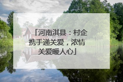 河南淇县：村企携手递关爱，浓情关爱暖人心