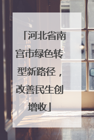 河北省南宫市绿色转型新路径，改善民生创增收
