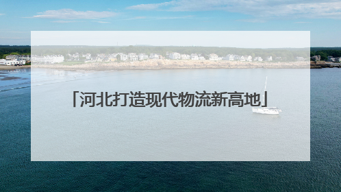 河北打造现代物流新高地