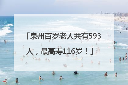 泉州百岁老人共有593人，最高寿116岁！