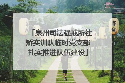 泉州司法强戒所社矫实训队临时党支部扎实推进队伍建设