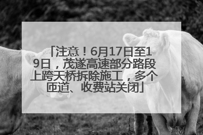 注意！6月17日至19日，茂遂高速部分路段上跨天桥拆除施工，多个匝道、收费站关闭
