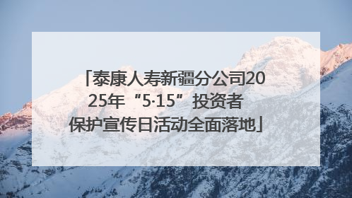 泰康人寿新疆分公司2025年“5·15”投资者保护宣传日活动全面落地