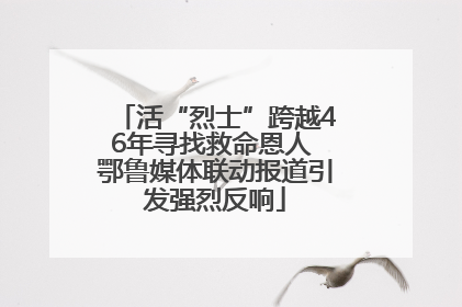 活“烈士”跨越46年寻找救命恩人 鄂鲁媒体联动报道引发强烈反响