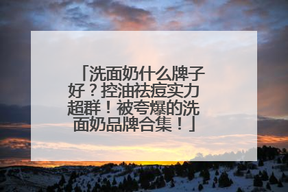 洗面奶什么牌子好？控油祛痘实力超群！被夸爆的洗面奶品牌合集！