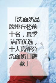 洗面奶品牌排行榜前十名，夏季洁面优选，十大高评分洗面奶口碑款