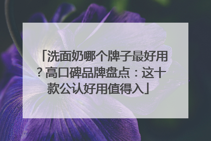 洗面奶哪个牌子最好用？高口碑品牌盘点：这十款公认好用值得入