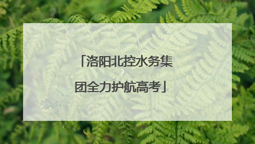 洛阳北控水务集团全力护航高考