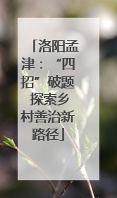 洛阳孟津：“四招”破题 探索乡村善治新路径