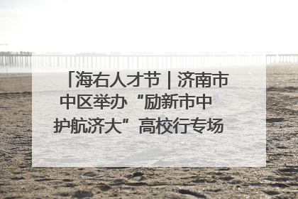 海右人才节｜济南市中区举办“励新市中 护航济大”高校行专场活动暨“青年人才 乐享市中”品牌推介会