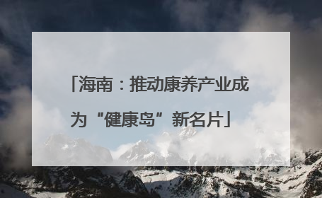 海南：推动康养产业成为“健康岛”新名片