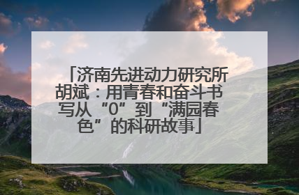 济南先进动力研究所胡斌：用青春和奋斗书写从“0”到“满园春色”的科研故事