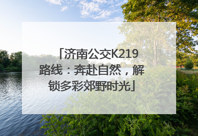 济南公交K219路线：奔赴自然，解锁多彩郊野时光
