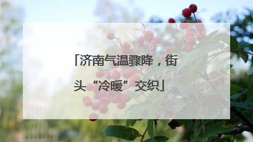 济南气温骤降，街头“冷暖”交织
