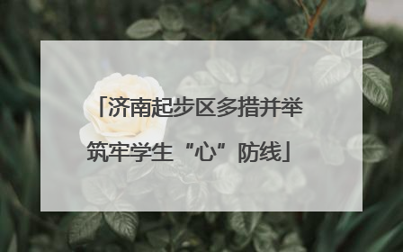 济南起步区多措并举筑牢学生“心”防线