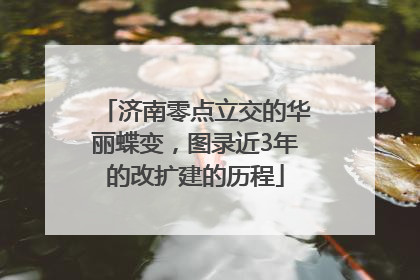 济南零点立交的华丽蝶变，图录近3年的改扩建的历程