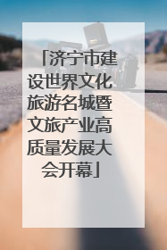 济宁市建设世界文化旅游名城暨文旅产业高质量发展大会开幕