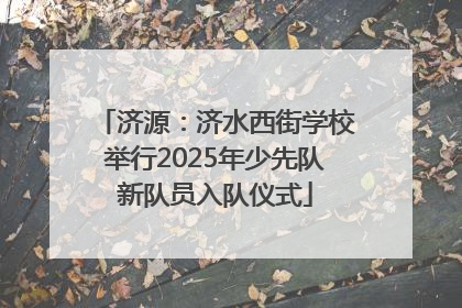 济源：济水西街学校举行2025年少先队新队员入队仪式