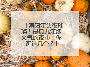 浔阳江头夜璀璨！最具九江烟火气的夜市，你逛过几个？