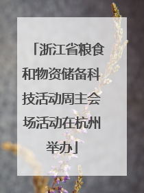 浙江省粮食和物资储备科技活动周主会场活动在杭州举办