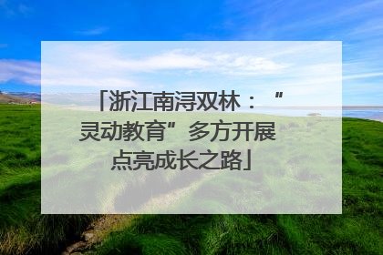 浙江南浔双林：“灵动教育”多方开展 点亮成长之路