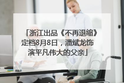 浙江出品《不再退缩》定档8月8日，潘斌龙饰演平凡伟大的父亲