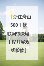 浙江舟山500千伏联网输变电工程开展双线检修