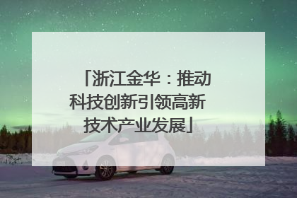 浙江金华：推动科技创新引领高新技术产业发展