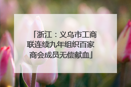 浙江：义乌市工商联连续九年组织百家商会成员无偿献血