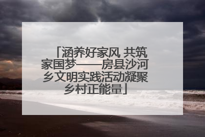 涵养好家风 共筑家国梦——房县沙河乡文明实践活动凝聚乡村正能量