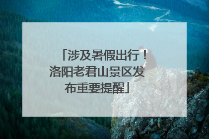 涉及暑假出行！洛阳老君山景区发布重要提醒