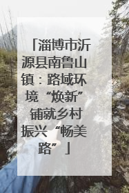 淄博市沂源县南鲁山镇：路域环境“焕新” 铺就乡村振兴“畅美路”