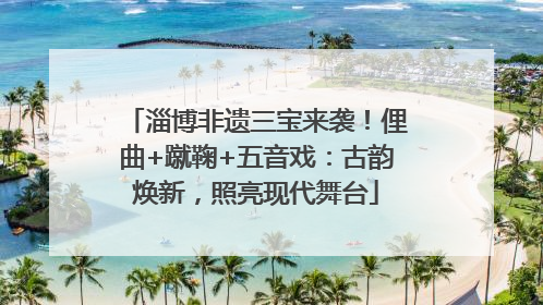 淄博非遗三宝来袭！俚曲+蹴鞠+五音戏：古韵焕新，照亮现代舞台