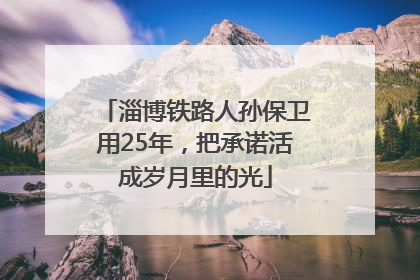 淄博铁路人孙保卫用25年，把承诺活成岁月里的光