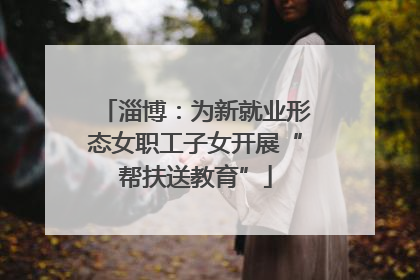 淄博：为新就业形态女职工子女开展“帮扶送教育”