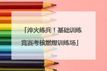 淬火练兵！基础训练竞赛考核燃爆训练场