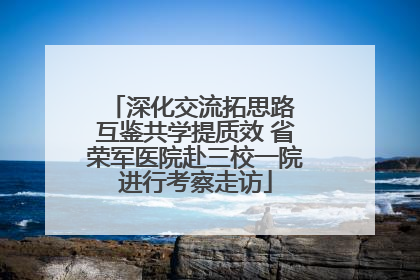 深化交流拓思路 互鉴共学提质效 省荣军医院赴三校一院进行考察走访