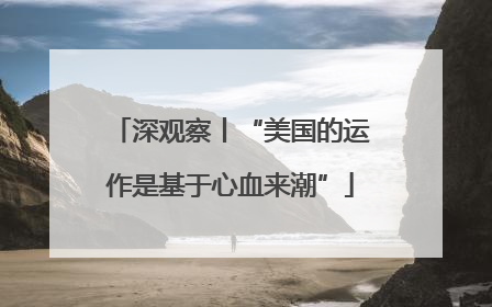 深观察丨“美国的运作是基于心血来潮”